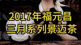 2017年福元昌三月系列景邁茶：口感醇厚，回甘味濃