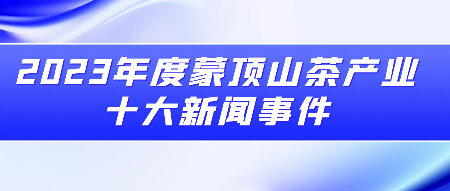 2023年度蒙頂山茶產(chǎn)業(yè)十大新聞事件