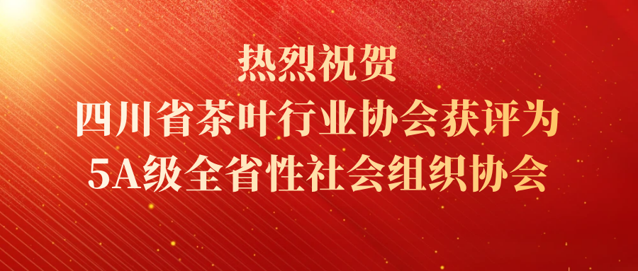 喜訊：熱烈祝賀四川省茶葉行業(yè)協(xié)會獲評為5A級全省性社會組織協(xié)會